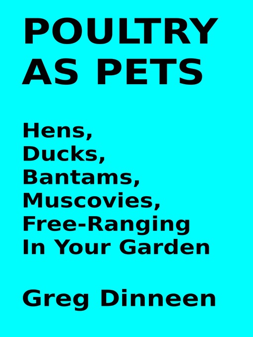Title details for Poultry As Pets Hens, Ducks, Bantams, Muscovies, Free-Ranging In Your Garden by Greg Dinneen - Available